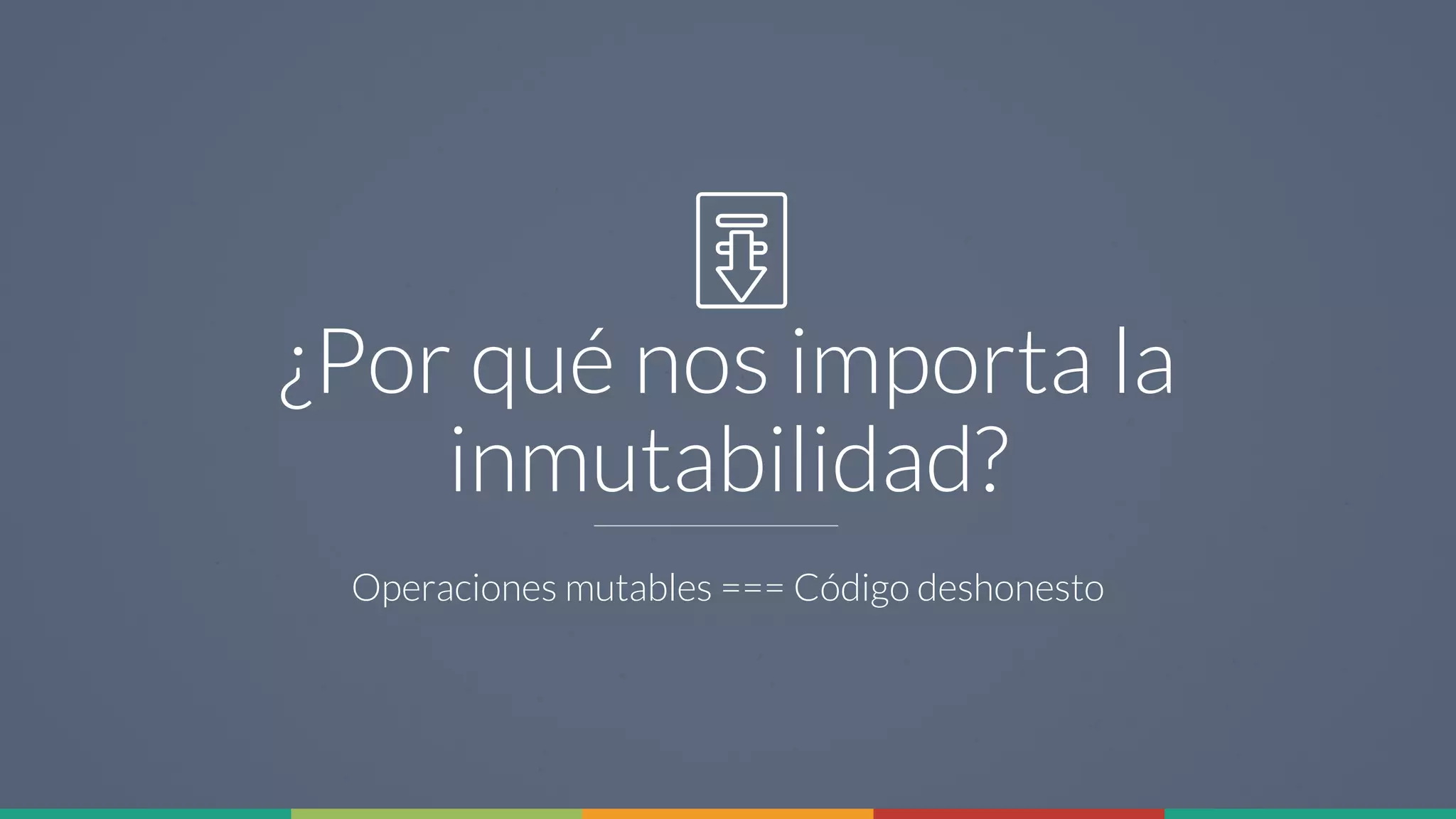 22
¿Por qué nos importa la
inmutabilidad?
Operaciones mutables === Código deshonesto
 