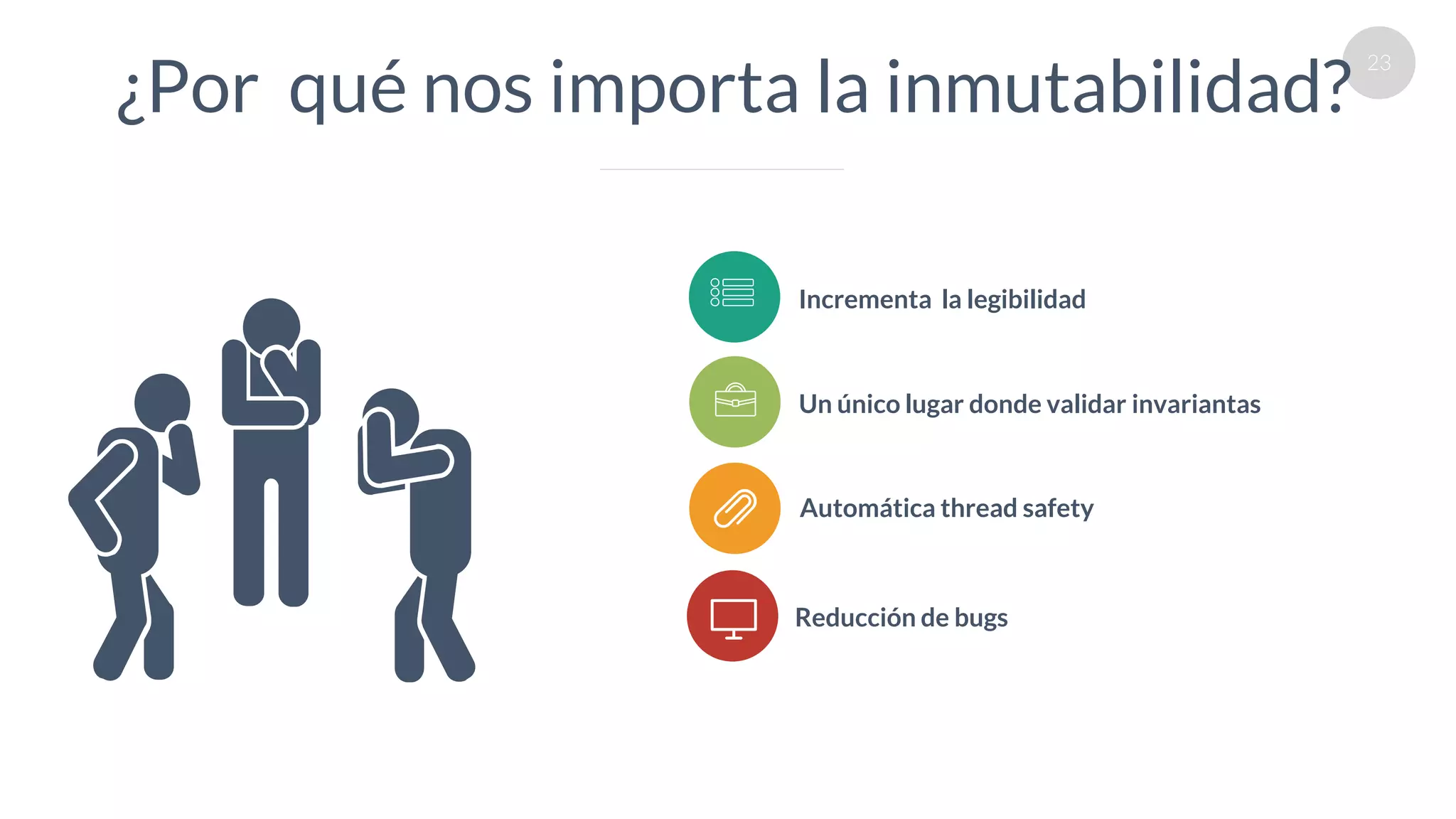 23
¿Por qué nos importa la inmutabilidad?
Reducción de bugs
Incrementa la legibilidad
Un único lugar donde validar invariantas
Automática thread safety
 