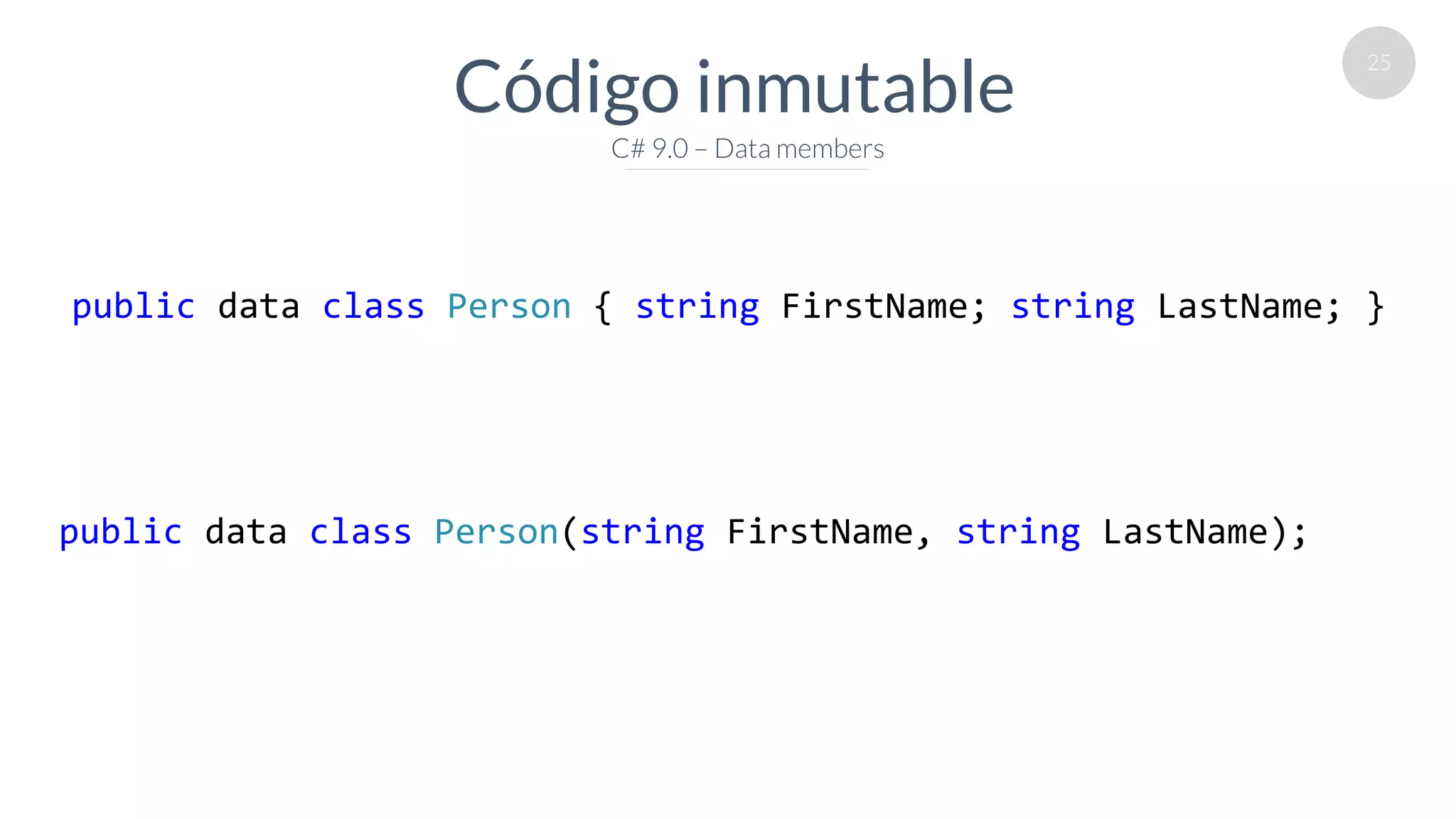 25
Código inmutable
C# 9.0 – Data members
public data class Person { string FirstName; string LastName; }
public data class Person(string FirstName, string LastName);
 