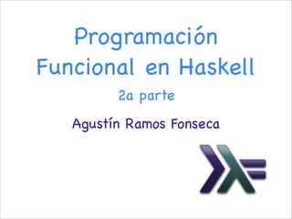 Programación
Funcional en Haskell
2a parte
Agustín Ramos Fonseca