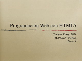 Programación Web con HTML5
                Campus Party 2011
                 #CPES15 - #CPIN
                           Parte 1
 