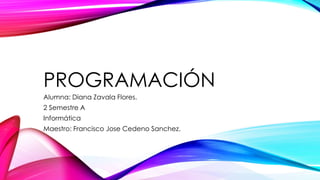 PROGRAMACIÓN
Alumna: Diana Zavala Flores.
2 Semestre A
Informática
Maestro: Francisco Jose Cedeno Sanchez.
 