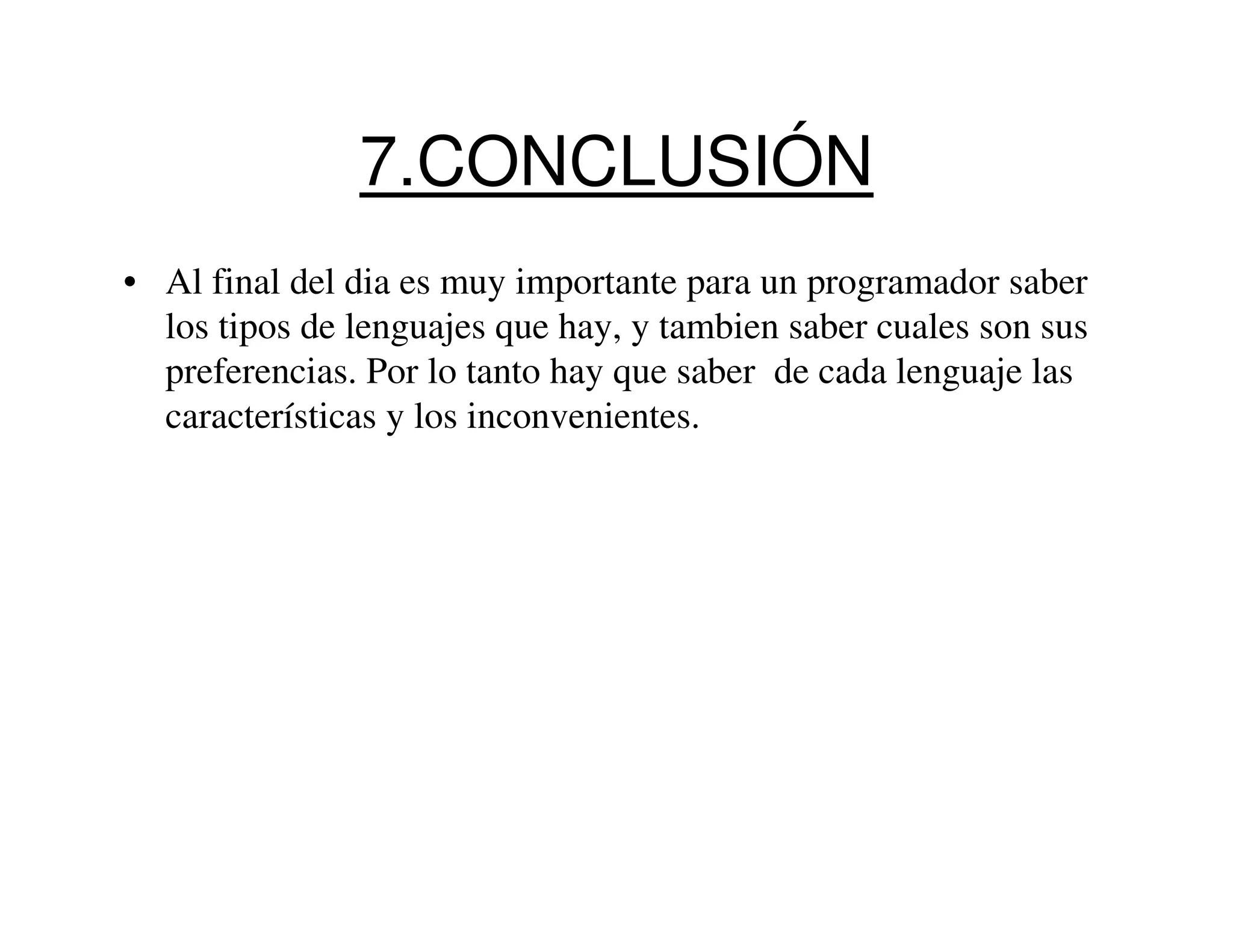 7.CONCLUSIÓN
• Al final del dia es muy importante para un programador saber
  los tipos de lenguajes que hay, y tambien saber cuales son sus
  preferencias. Por lo tanto hay que saber de cada lenguaje las
  características y los inconvenientes.
 