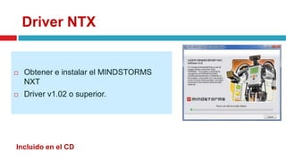 Driver NTX
 Obtener e instalar el MINDSTORMS
NXT
 Driver v1.02 o superior.
Incluido en el CD
 