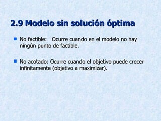 2.9   Modelo sin solución óptima No factible:  Ocurre cuando en el modelo no hay ningún punto de factible. No acotado: Ocurre cuando el objetivo puede crecer infinitamente (objetivo a maximizar). 