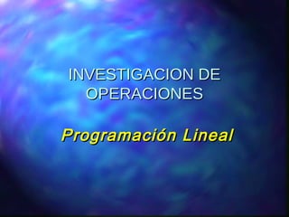 INVESTIGACION DEINVESTIGACION DE
OPERACIONESOPERACIONES
Programación LinealProgramación Lineal
 