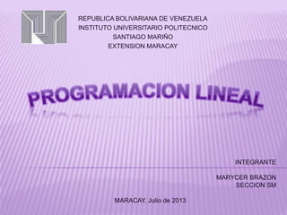 REPUBLICA BOLIVARIANA DE VENEZUELA
INSTITUTO UNIVERSITARIO POLITECNICO
SANTIAGO MARIÑO
EXTENSION MARACAY
INTEGRANTE
MARYCER BRAZON
SECCION SM
MARACAY, Julio de 2013
 