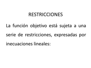 La función objetivo está sujeta a una
serie de restricciones, expresadas por
inecuaciones lineales:
RESTRICCIONES
 