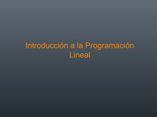 Introducción a la Programación
Lineal
 