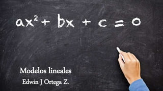 Modelos lineales
Edwin J Ortega Z.
 