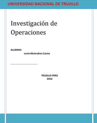 Investigación de
Operaciones
ALUMNO:
LeninMelendres Castro
UNIVERSIDAD NACIONAL DE TRUJILLO
TRUJILLO-PERU
2016
 
