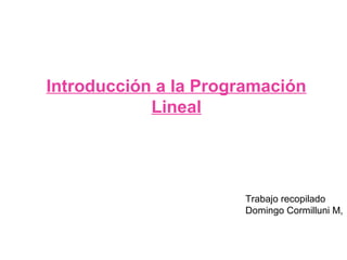 Introducción a la Programación
Lineal
Trabajo recopilado
Domingo Cormilluni M,
 