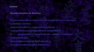 Listas

Versión iterativa de Reversa


% reverse(List,ReversedList) <- ReversedList is List reversed.
% Iterative version.
reverse(List,RList) :- reverse(List,[],RList).
% length(SufixList,LengthofPrefix,LengthofList) <-
%        LengthofList is LengthofPrefix + length of SufixList
reverse([],RL,RL).
reverse([Element|List],RevPrefix,RL) :-
reverse(List,[Element|RevPrefix],RL).
 