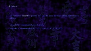 Listas



La relación member puede ser usado para derivar otras relaciones
útiles.


vowel(X) :- member(X,[a,e,i,o,u]).
digit(D) :- member(D,['0','1','2','3','4','5','6','7','8','9']).
 