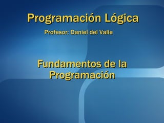 Fundamentos de la Programación Programación Lógica Profesor: Daniel del Valle 