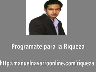 Programate para la Riqueza http://manuelnavarroonline.com/riqueza 