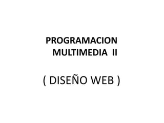 PROGRAMACION
 MULTIMEDIA II

( DISEÑO WEB )
 