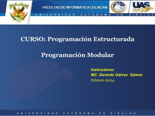 Programación Modular
CURSO: Programación Estructurada
Instructores:
MC. Gerardo Gálvez Gámez
Febrero 2024
U N I V E R S I D A D A U T Ó N O M A D E S I N A L O A
 