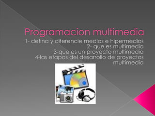 Programacion multimedia 1- defina y diferencie medios e hipermedios 2- que es multimedia 3-que es un proyecto multimedia  4-las etapas del desarrollo de proyectos multimedia 