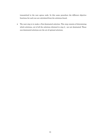 transmitted to the new egress node. In this same procedure the different objective
    functions for each one are calculated from the solutions found.


•   The next step is to make a Non-dominated selection. This step consists of determining
    which solutions, out of all the solutions obtained in step 2, are not dominated. These
    non-dominated solutions are the set of optimal solutions.




                                           93
 