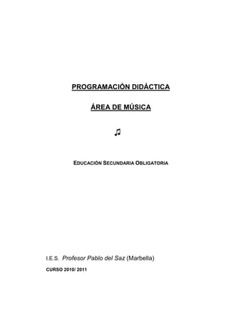 PROGRAMACIÓN DIDÁCTICA
ÁREA DE MÚSICA
♫
EDUCACIÓN SECUNDARIA OBLIGATORIA
I.E.S. Profesor Pablo del Saz (Marbella)
CURSO 2010/ 2011
 