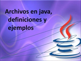 Archivos en java,
definiciones y
ejemplos
 