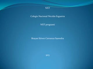 NXT
Colegio Nacional Nicolás Esguerra
NXT programi
Brayan Stiven Carranza Saavedra
903
 
