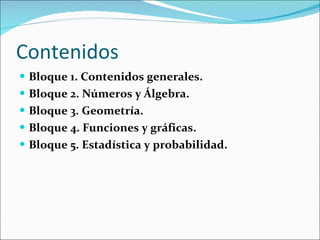 Contenidos Bloque 1. Contenidos generales. Bloque 2. Números y Álgebra. Bloque 3. Geometría. Bloque 4. Funciones y gráficas. Bloque 5. Estadística y probabilidad. 