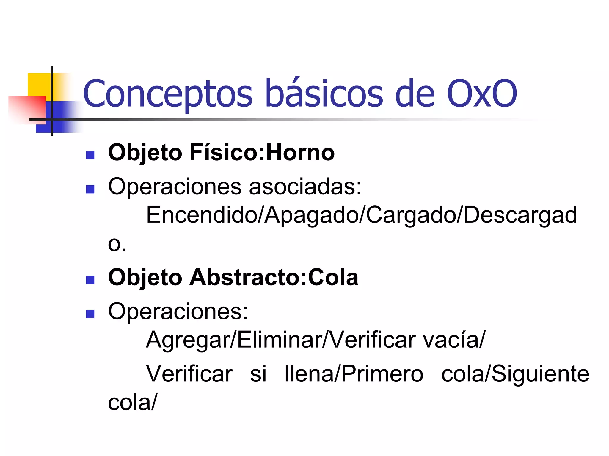 Conceptos básicos de la OxO¿ Qué se puede considerar como objeto ?	-Persona	-Equipo Hardware	-Materiales	-Información	-Software	-Procesos	-Procedimientos 