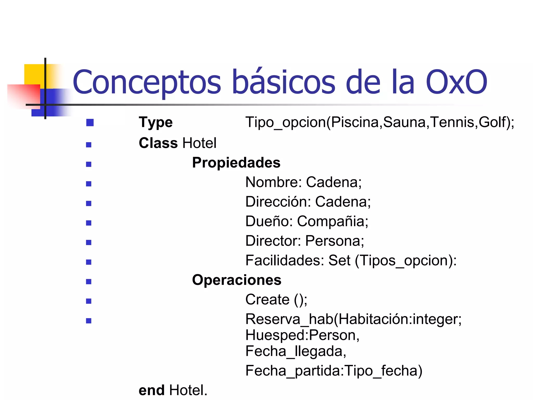 Conceptos Básicos de la OxOCada clase describe una posibilidad infinita de un conjunto individual de objetos.  Cada objeto que pertenezca a una clase es llamado instanciade la clase.	La instanciación es lo inverso a la clasificación y concierne a la generación de los distintos objetos de una clase. La distinción entre una clase y sus instancias es similar a la distinción entre una definición de tipo y la declaración de una variable en un lenguaje de programación convencional. Sin embargo, la mayoría de los sistemas orientados por objeto crean dinámicamente instancias por envío de mensajes "Nuevo" y "Crear" una clase.