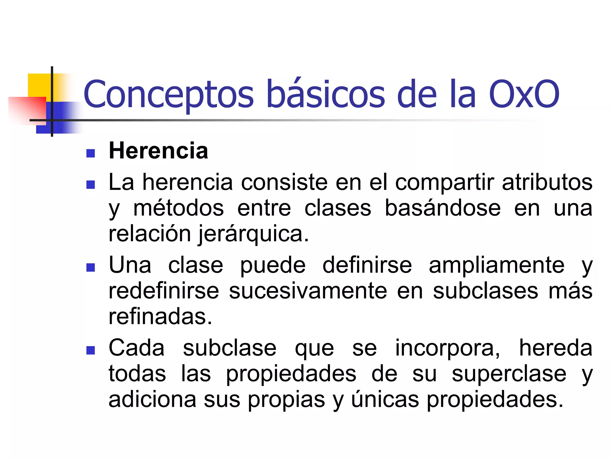 Conceptos básicos de la OxO Polimorfismo por Coerción: Es una operación semántica que convierte  argumentos a los tipos esperado por una función, en una situación que de otra forma resultaría en un tipo de error. La coerción puede estar dada estáticamente, insertándose automáticamente entre argumentos y funciones a tiempo de compilación o pueden tener que determinarse dinámicamente, con pruebas a tiempos de ejecución sobre los argumentos.