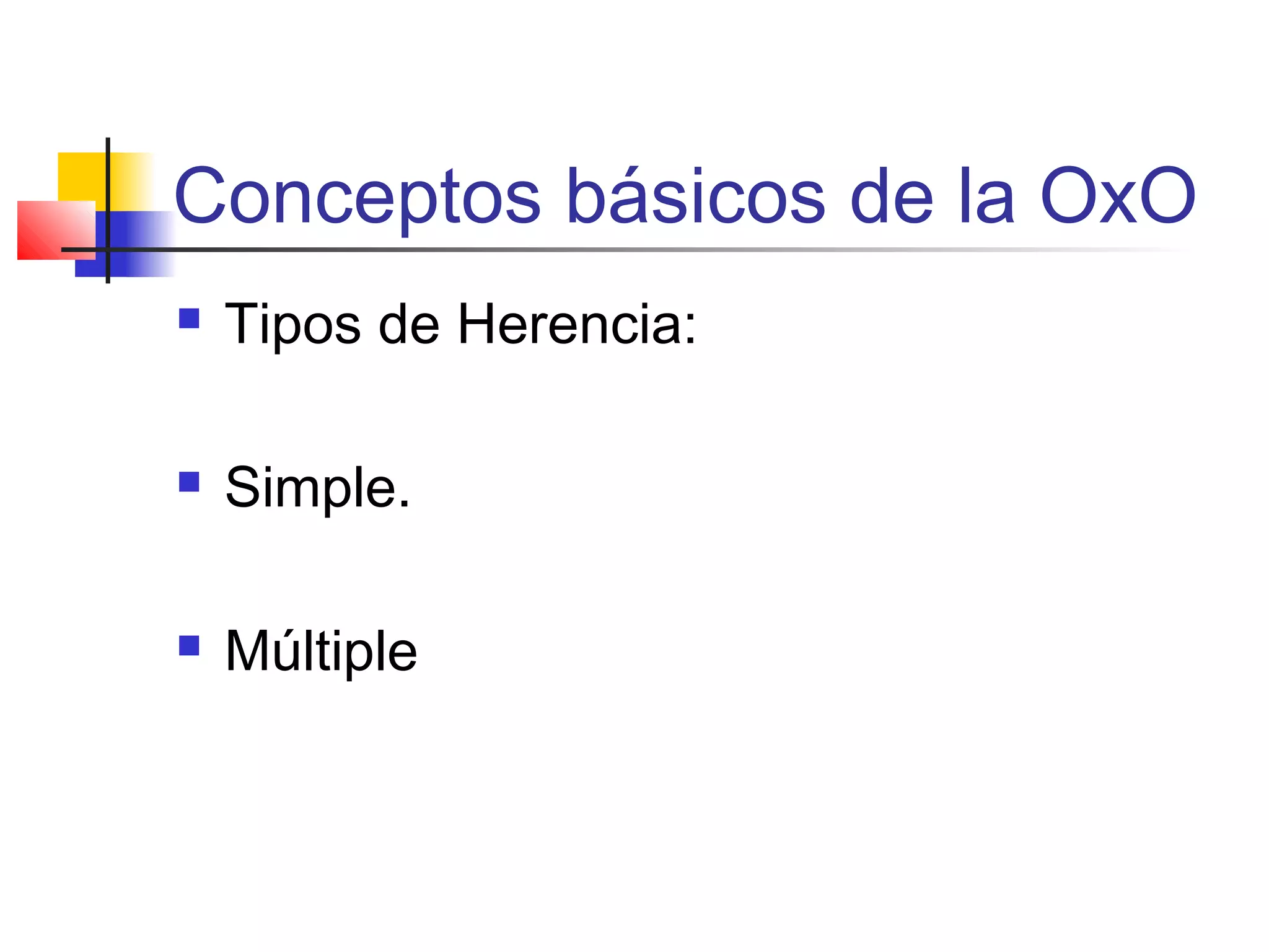 Conceptos básicos de la OxO
 Tipos de Herencia:
 Simple.
 Múltiple
 
