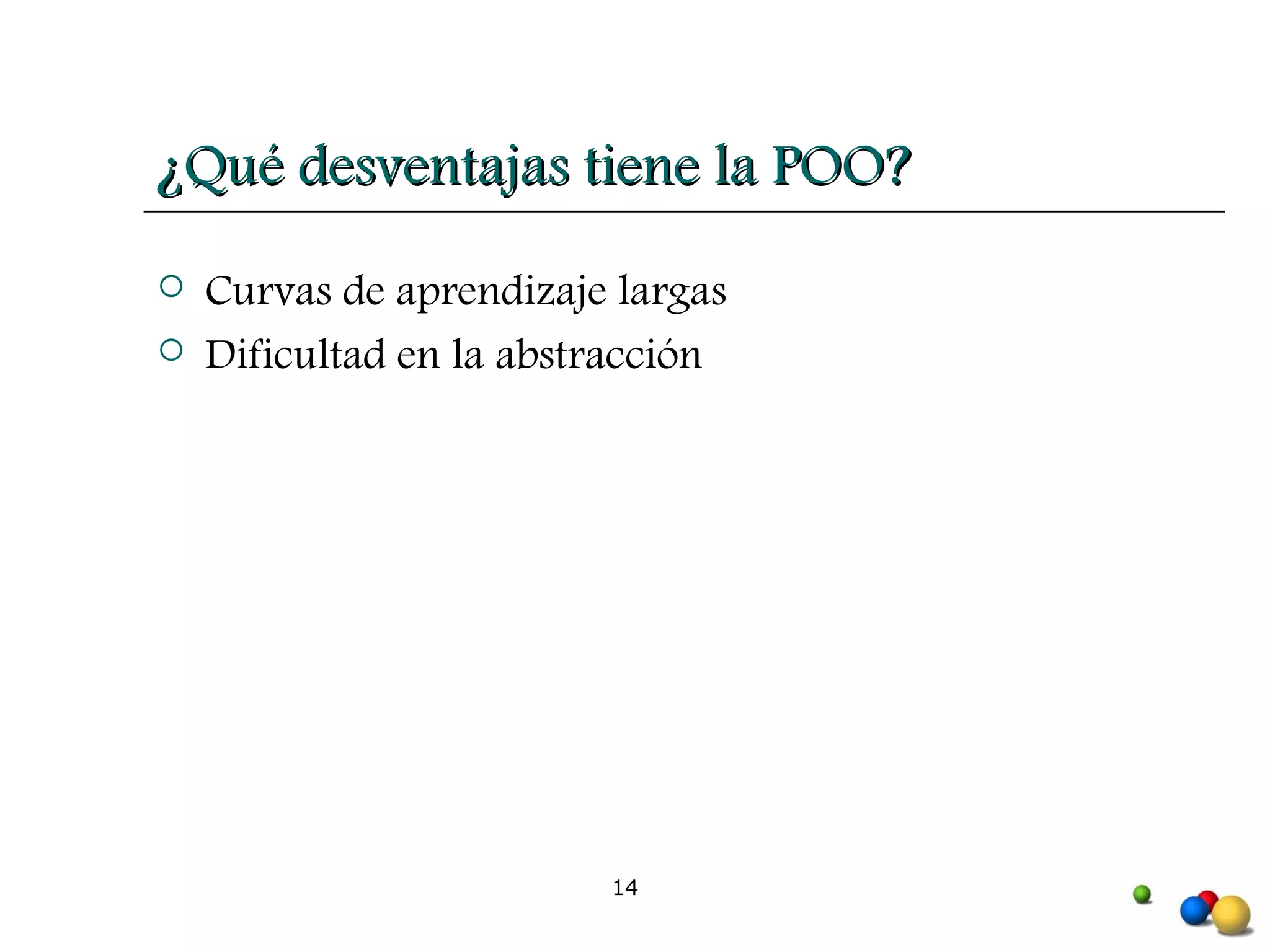 ¿Qué desventajas tiene la POO? Curvas de aprendizaje largas Dificultad en la abstracción 