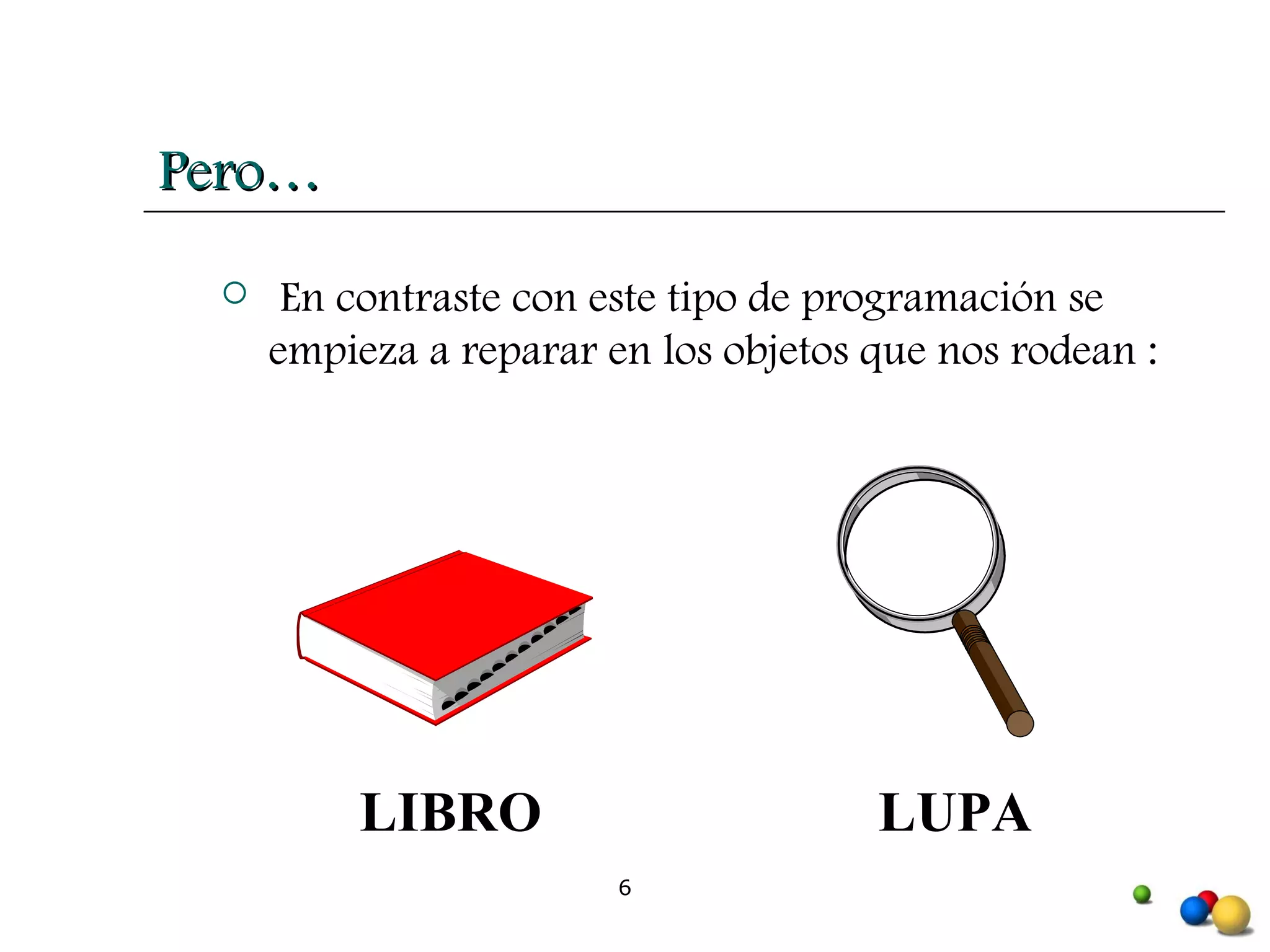 En contraste con este tipo de programación se empieza a reparar en los objetos que nos rodean : LIBRO LUPA Pero… 