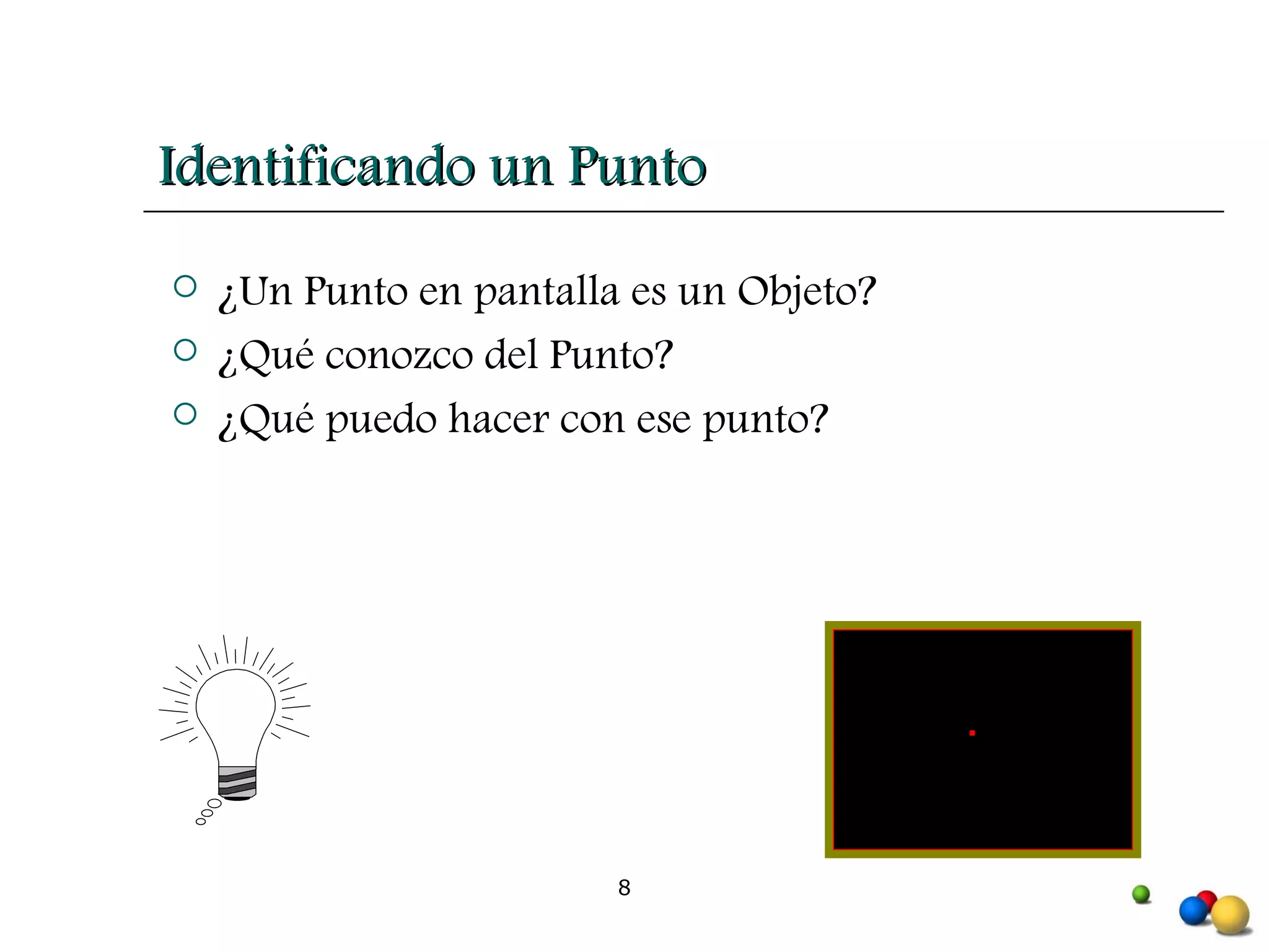 Identificando un Punto ¿Un Punto en pantalla es un Objeto? ¿Qué conozco del Punto? ¿Qué puedo hacer con ese punto? 