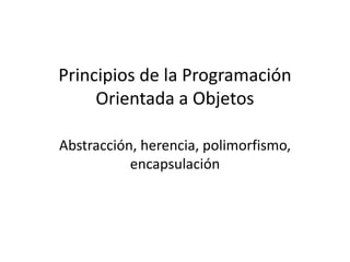 Principios de la Programación
Orientada a Objetos
Abstracción, herencia, polimorfismo,
encapsulación
 