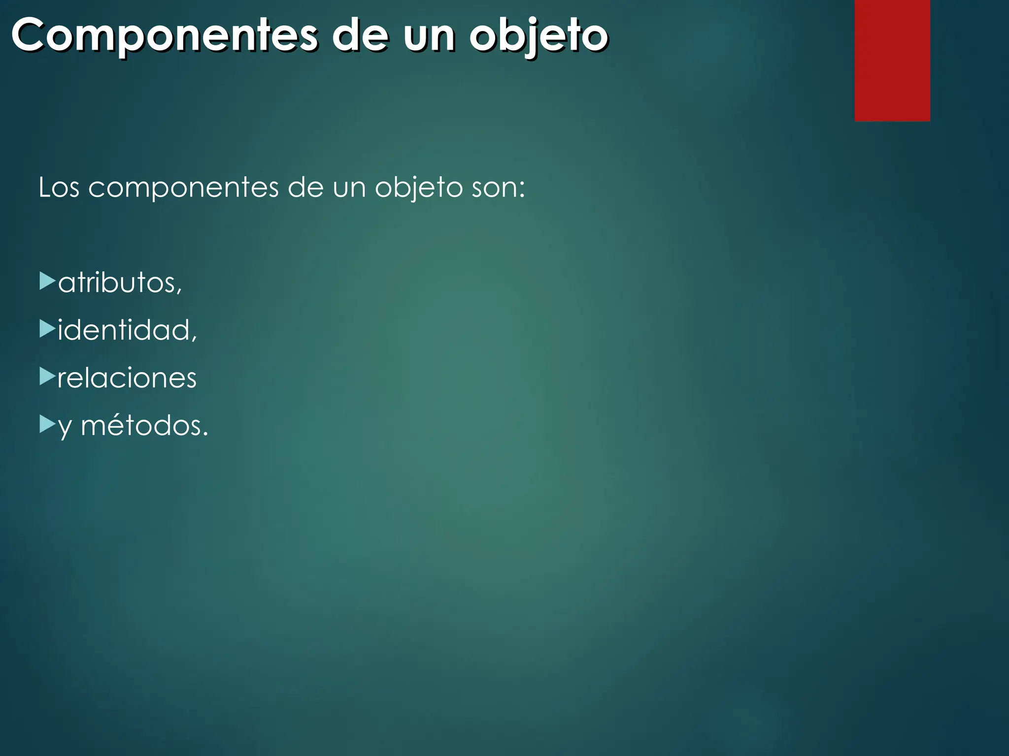 Componentes de un objeto
Componentes de un objeto
Los componentes de un objeto son:
atributos,
identidad,
relaciones
y métodos.
 