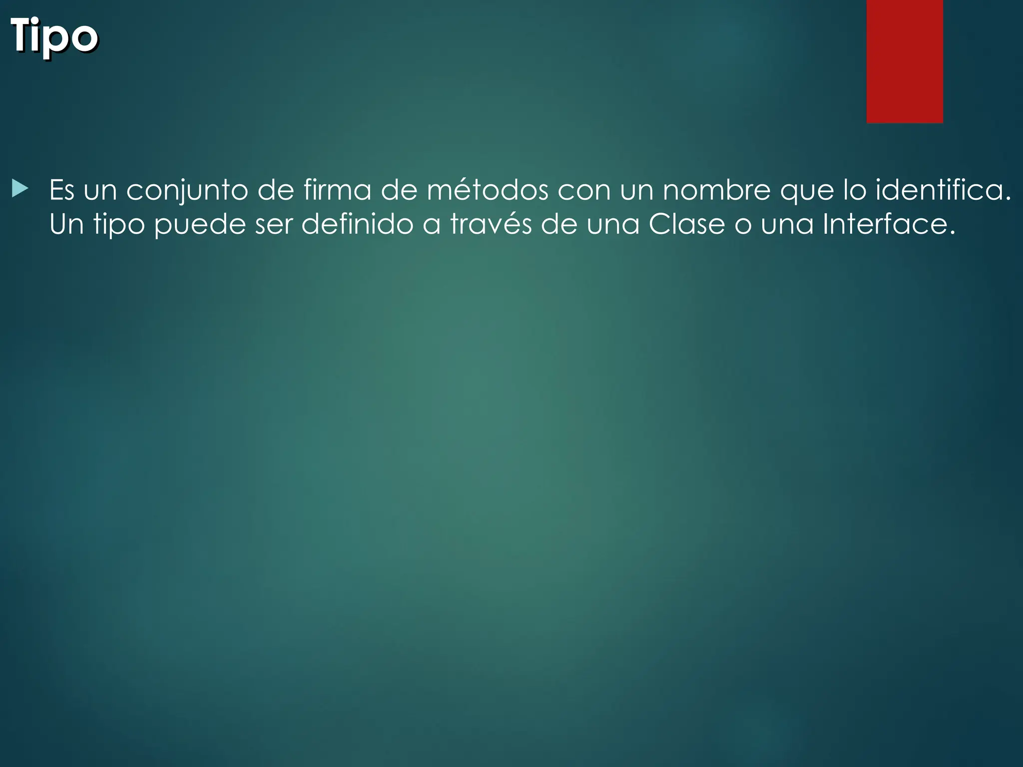 Tipo
Tipo
 Es un conjunto de firma de métodos con un nombre que lo identifica.
Un tipo puede ser definido a través de una Clase o una Interface.
 