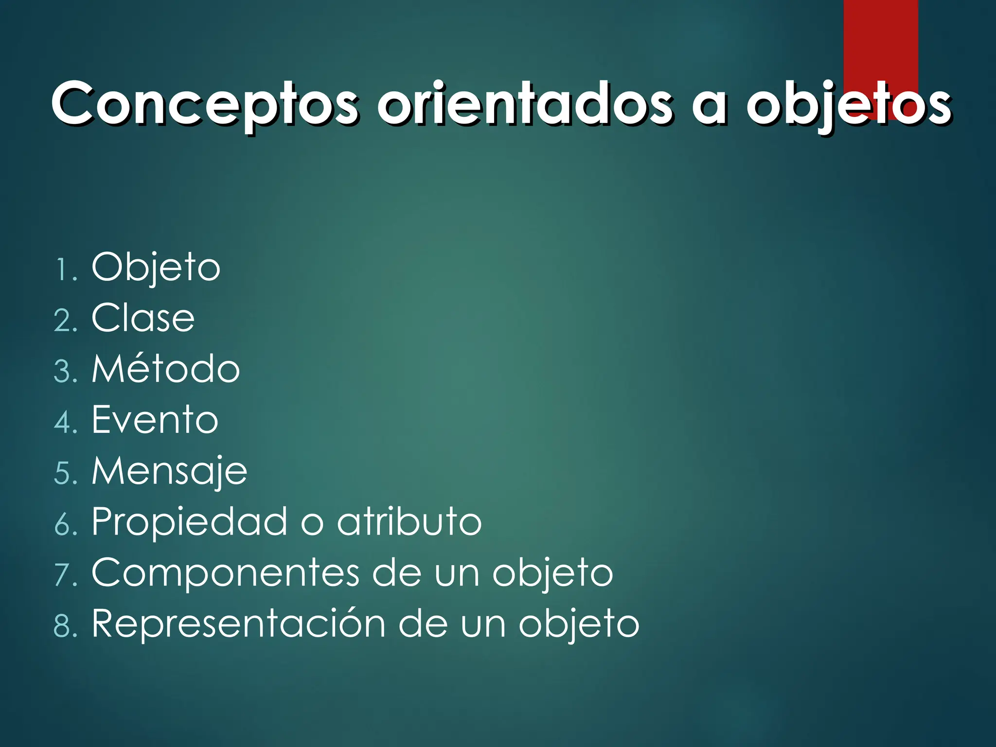 Conceptos orientados a objetos
Conceptos orientados a objetos
1. Objeto
2. Clase
3. Método
4. Evento
5. Mensaje
6. Propiedad o atributo
7. Componentes de un objeto
8. Representación de un objeto
 