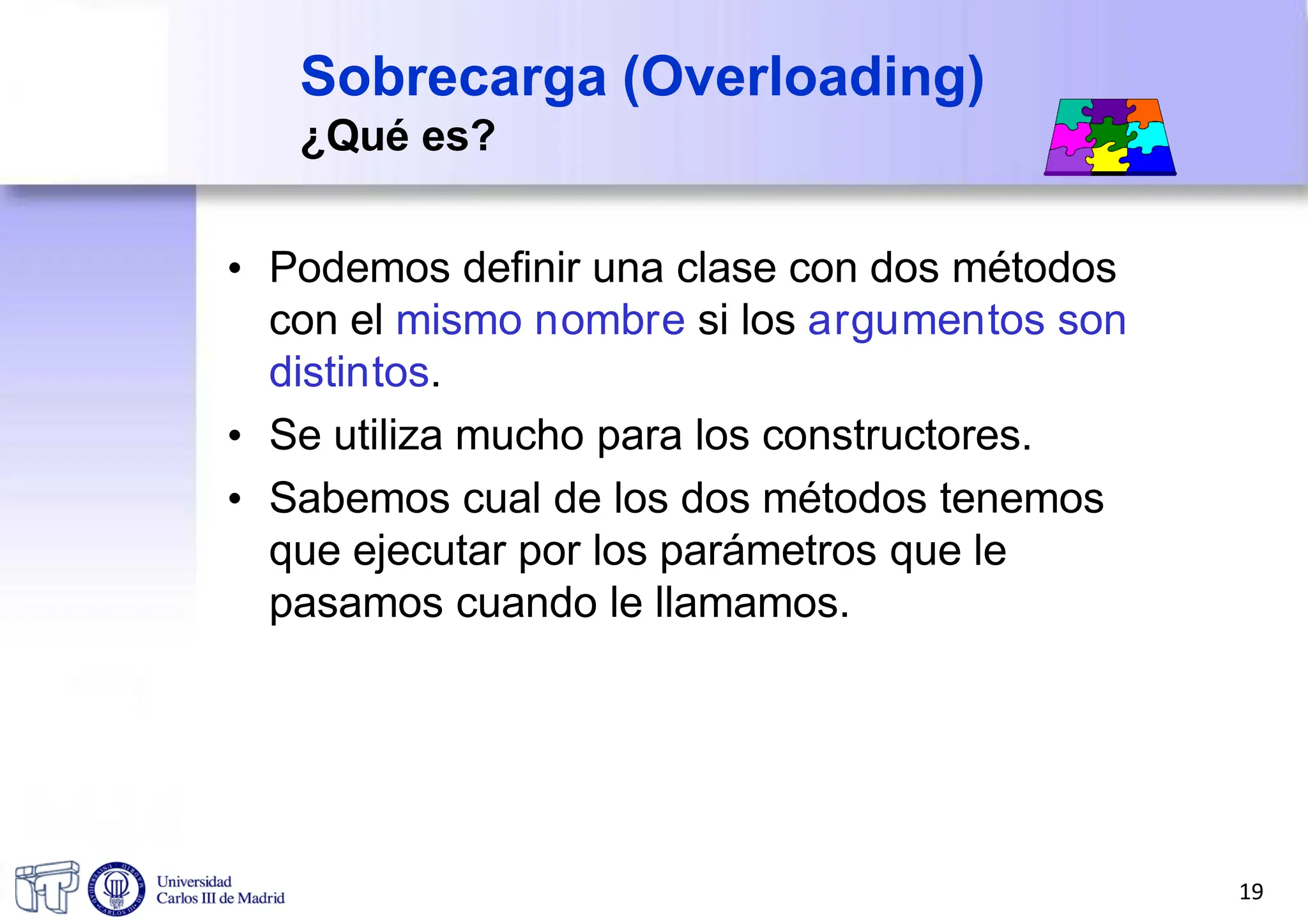 Sobrecarga (Overloading)
¿Qué es?
• Podemos definir una clase con dos métodos
con el mismo nombre si los argumentos son
distintos.
• Se utiliza mucho para los constructores.
• Sabemos cual de los dos métodos tenemos
que ejecutar por los parámetros que le
pasamos cuando le llamamos.
19
 