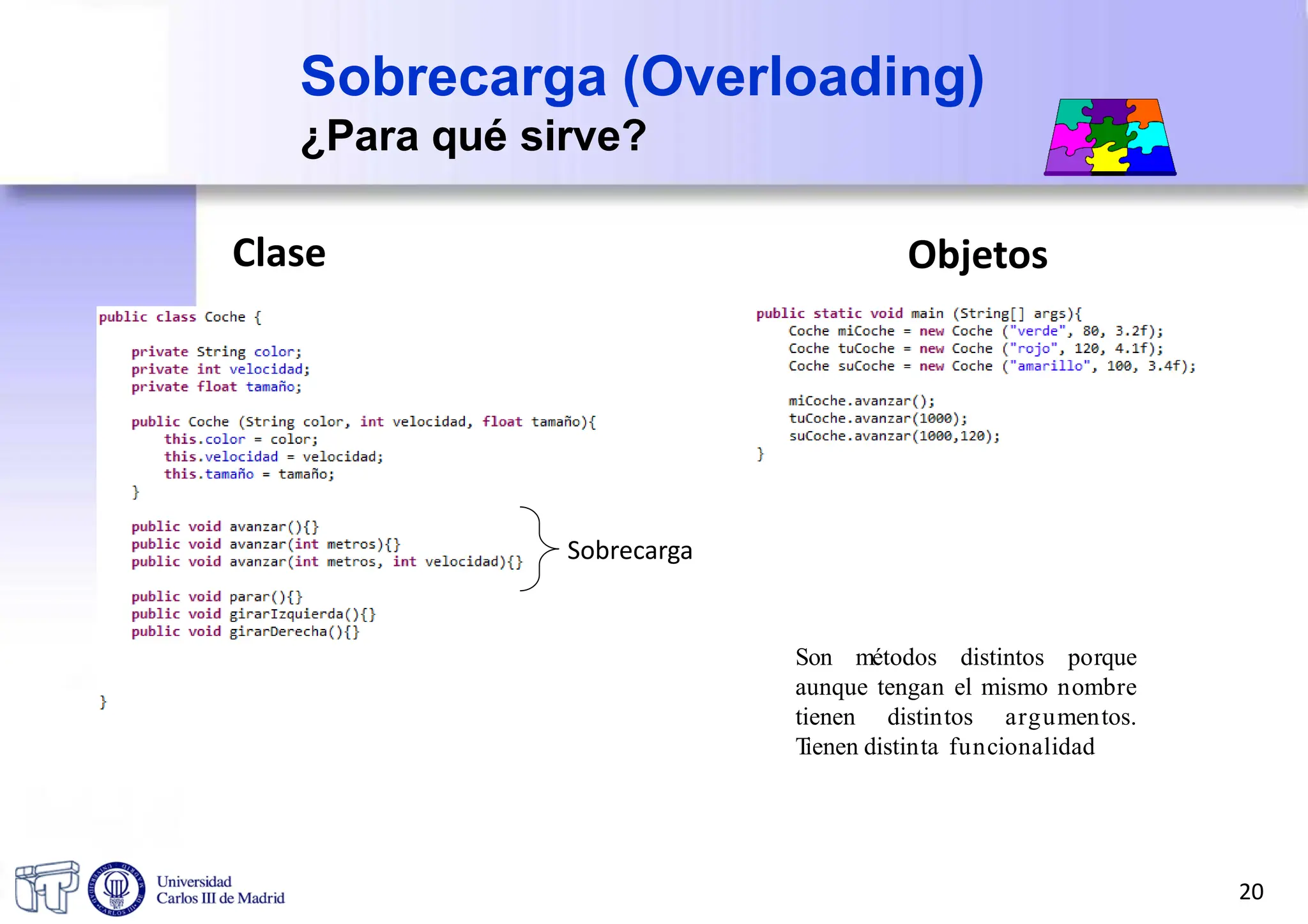 Sobrecarga (Overloading)
¿Para qué sirve?
Son métodos distintos porque
aunque tengan el mismo nombre
tienen distintos argumentos.
T
ienen distinta funcionalidad
Clase Objetos
Sobrecarga
20
 