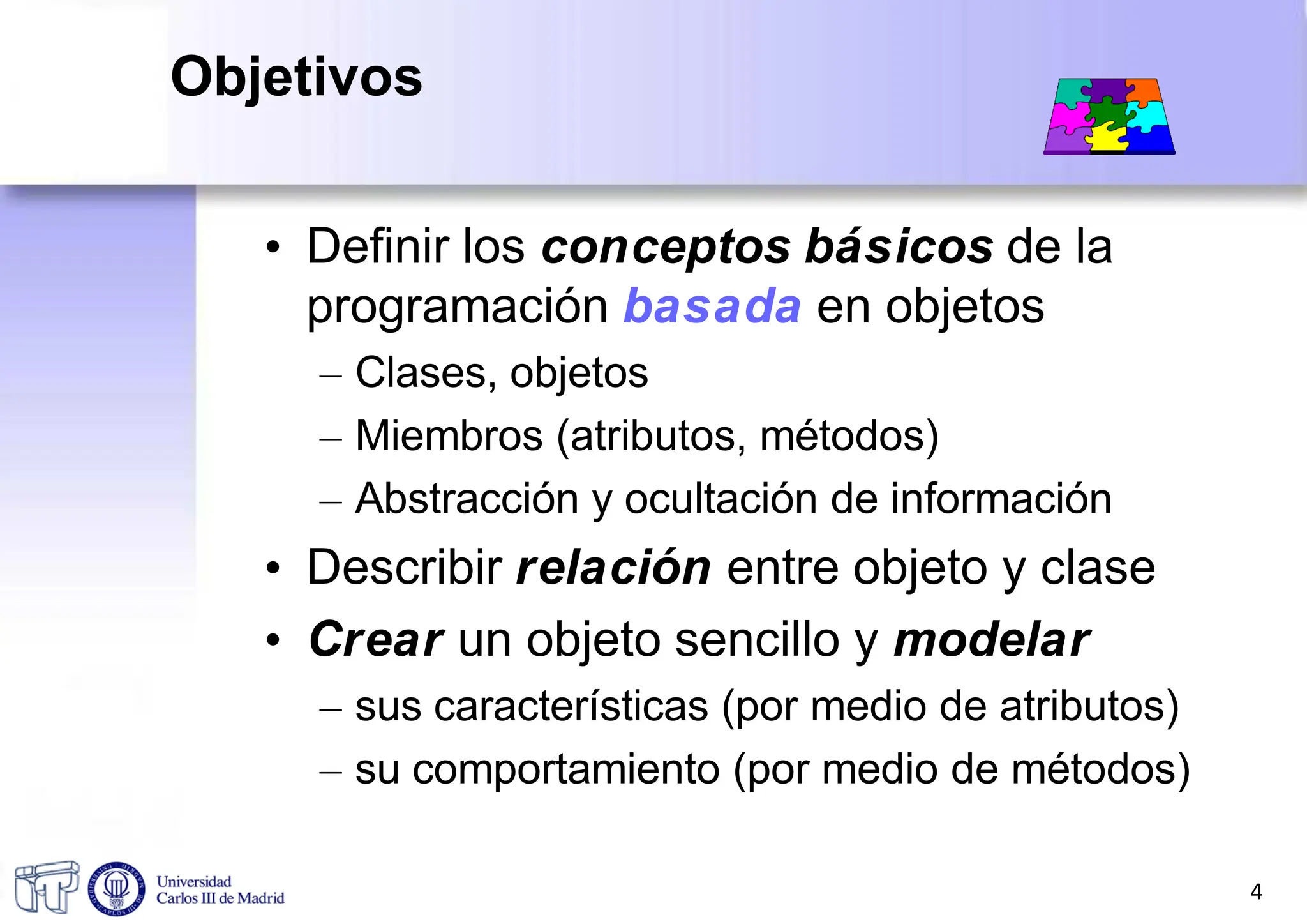 • Definir los conceptos básicos de la
programación basada en objetos
– Clases, objetos
– Miembros (atributos, métodos)
– Abstracción y ocultación de información
• Describir relación entre objeto y clase
• Crear un objeto sencillo y modelar
– sus características (por medio de atributos)
– su comportamiento (por medio de métodos)
4
Objetivos
 