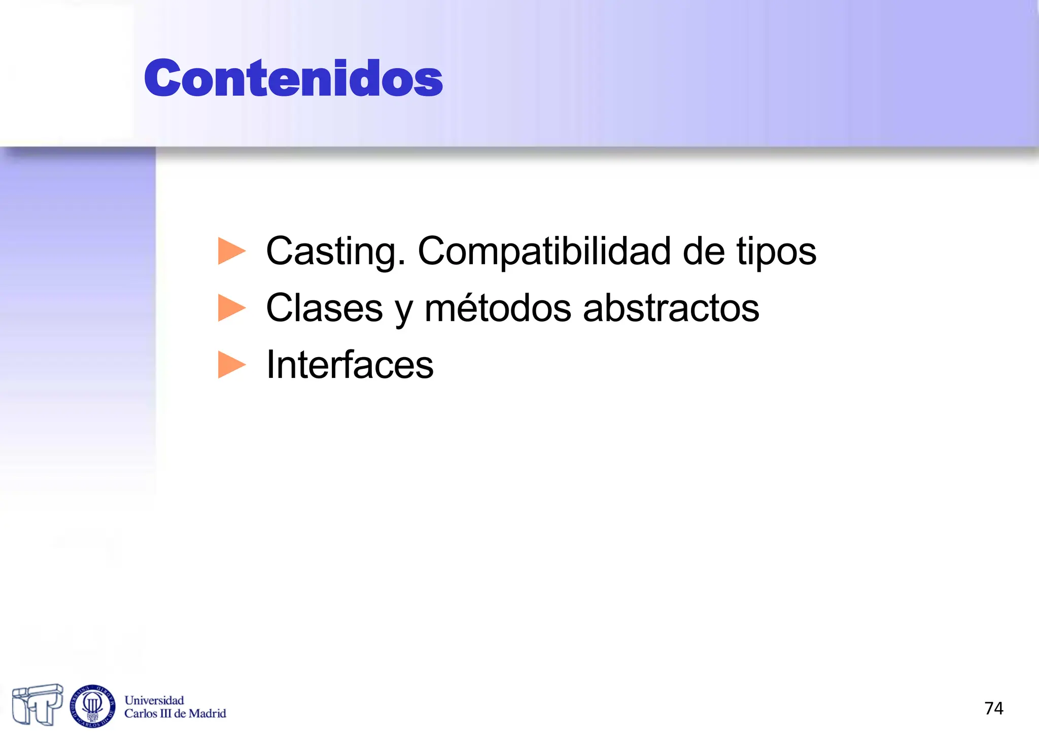 Contenidos
► Casting. Compatibilidad de tipos
► Clases y métodos abstractos
► Interfaces
74
 