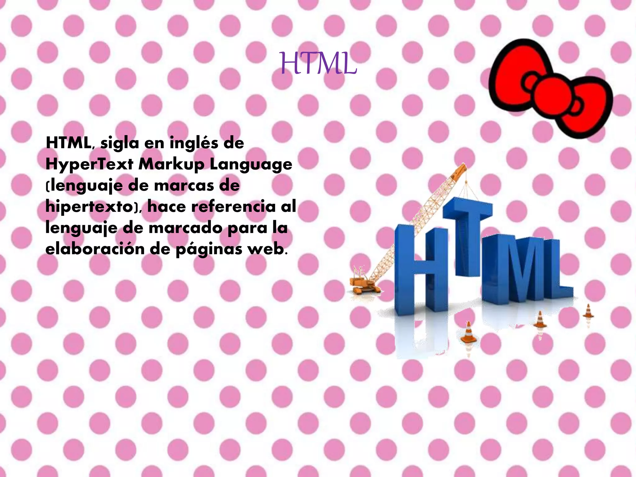 HTML
HTML, sigla en inglés de
HyperText Markup Language
(lenguaje de marcas de
hipertexto), hace referencia al
lenguaje de marcado para la
elaboración de páginas web.
 