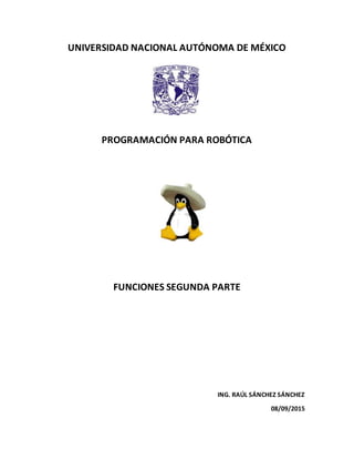 UNIVERSIDAD NACIONAL AUTÓNOMA DE MÉXICO
PROGRAMACIÓN PARA ROBÓTICA
FUNCIONES SEGUNDA PARTE
ING. RAÚL SÁNCHEZ SÁNCHEZ
08/09/2015
 