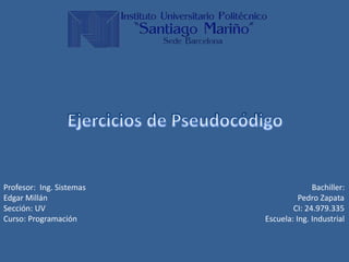Profesor: Ing. Sistemas Bachiller:
Edgar Millán Pedro Zapata
Sección: UV CI: 24.979.335
Curso: Programación Escuela: Ing. Industrial
 