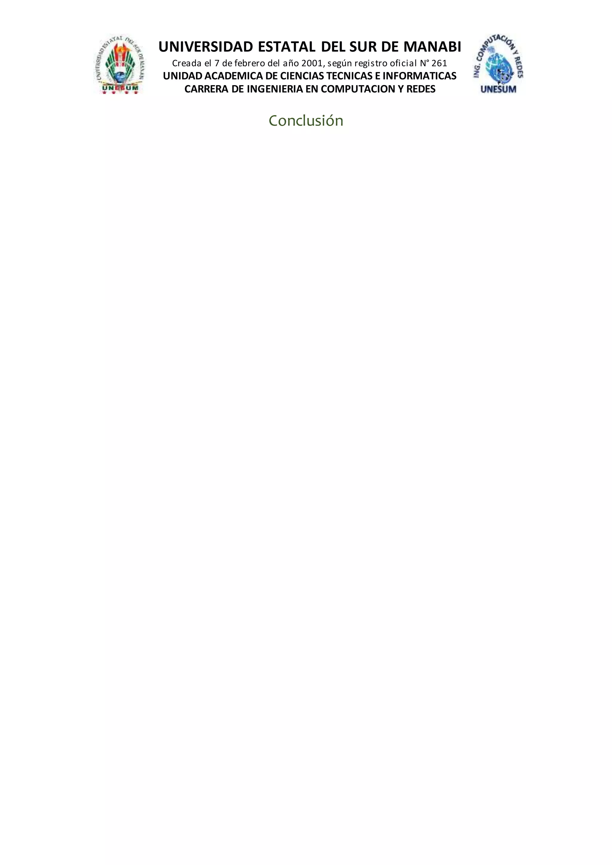 UNIVERSIDAD ESTATAL DEL SUR DE MANABI
Creada el 7 de febrero del año 2001, según registro oficial N° 261
UNIDAD ACADEMICA DE CIENCIAS TECNICAS E INFORMATICAS
CARRERA DE INGENIERIA EN COMPUTACION Y REDES
Conclusión
 