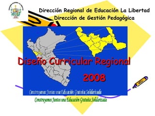Diseño Curricular Regional 2008 Dirección Regional de Educación La Libertad Dirección de Gestión Pedagógica Construyamos Juntos una Educación Gratuita Solidarizada 