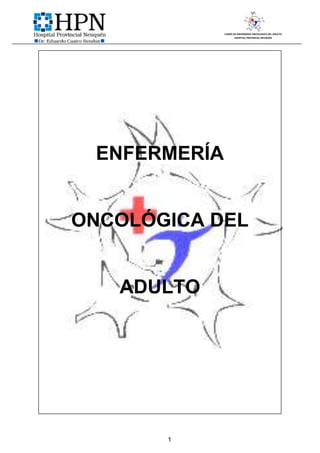 CURSO DE ENFERMERIA ONCOLOGICA DEL ADULTO
                     HOSPITAL PROVINCIAL NEUQUÉN




 ENFERMERÍA


ONCOLÓGICA DEL


   ADULTO




       1
 