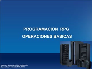 Ingeniero Giovanny Guillén Bustamante
Especialista Certificado PMP / IBM i
OPERACIONES BASICAS
PROGRAMACION RPG
 